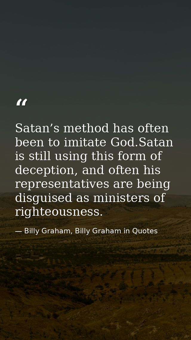 Satan’s method has often been to imitate God.Satan is still using this form of deception, and often his representatives  — Billy Graham, Billy Graham in Quotes