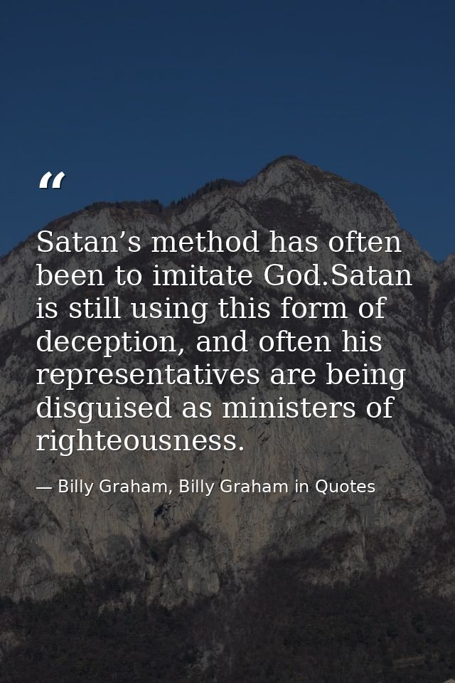 Satan’s method has often been to imitate God.Satan is still using this form of deception, and often his representatives  — Billy Graham, Billy Graham in Quotes