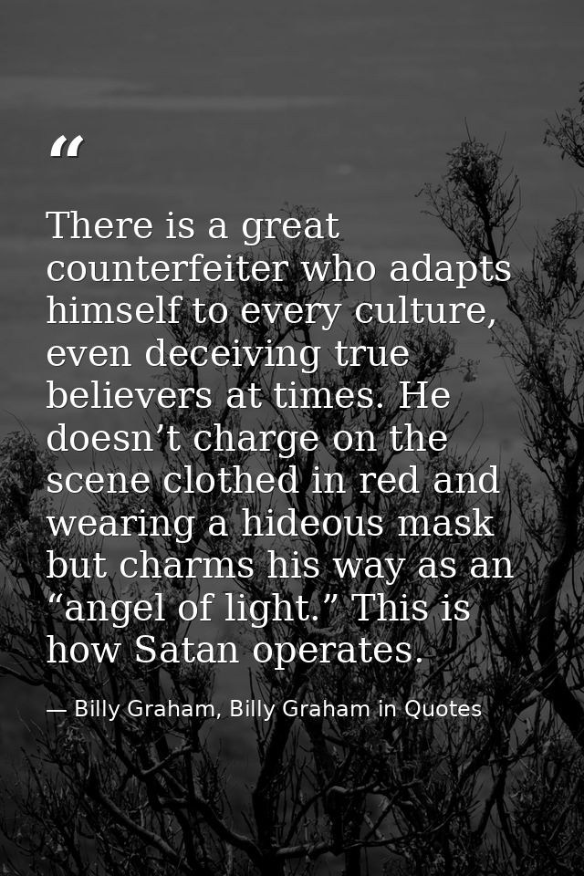 There is a great counterfeiter who adapts himself to every culture, even deceiving true believers at times. He doesn’t c — Billy Graham, Billy Graham in Quotes