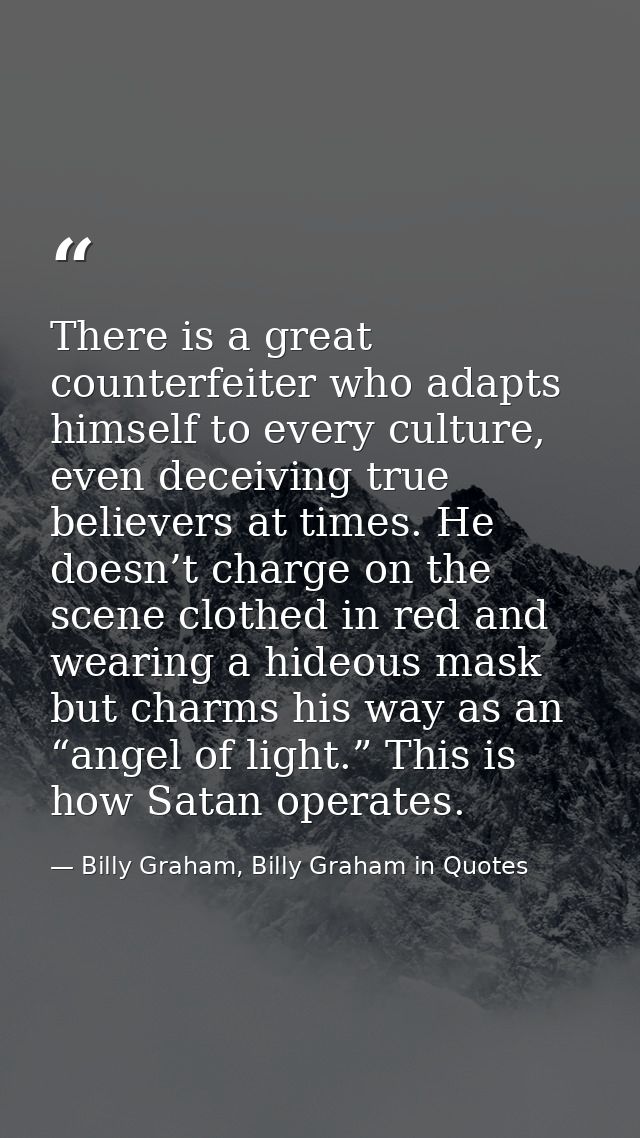There is a great counterfeiter who adapts himself to every culture, even deceiving true believers at times. He doesn’t c — Billy Graham, Billy Graham in Quotes