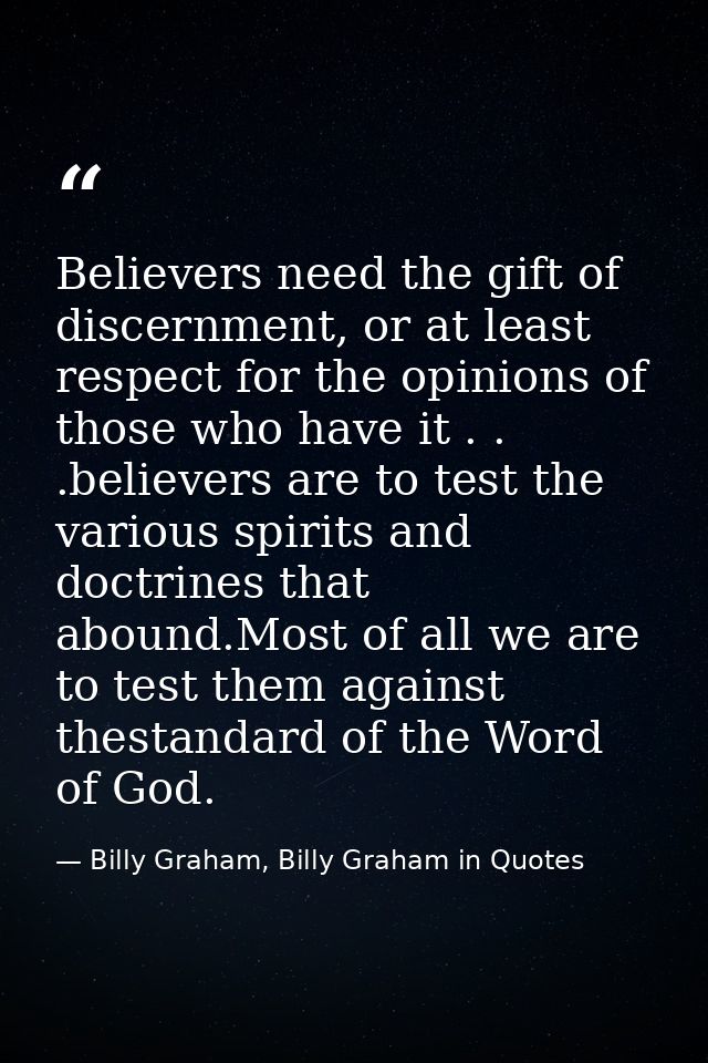 Believers need the gift of discernment, or at least respect for the opinions of those who have it . . .believers are to  — Billy Graham, Billy Graham in Quotes