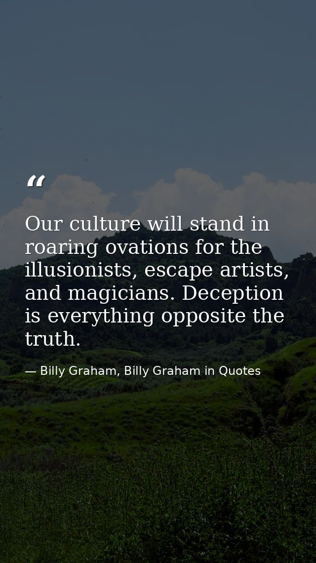 Our culture will stand in roaring ovations for the illusionists, escape artists, and magicians. Deception is everything  — Billy Graham, Billy Graham in Quotes