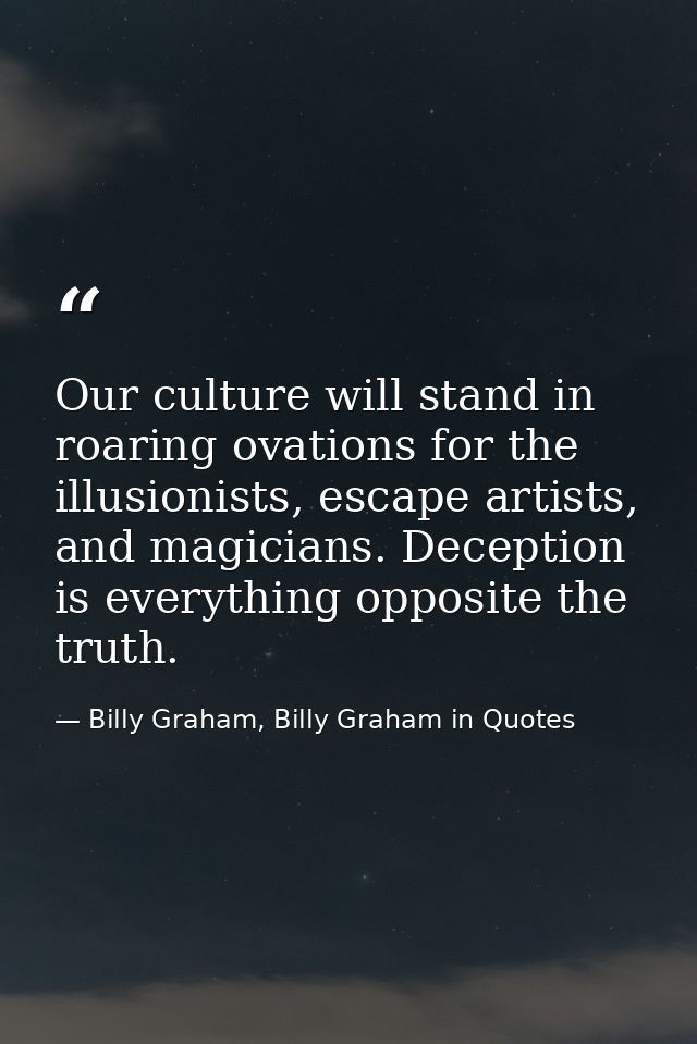 Our culture will stand in roaring ovations for the illusionists, escape artists, and magicians. Deception is everything  — Billy Graham, Billy Graham in Quotes