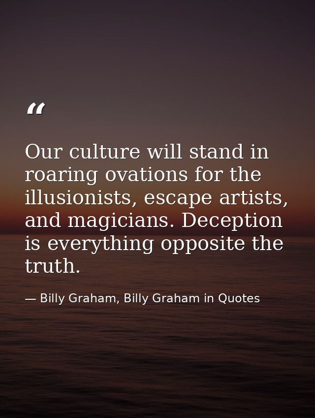 Our culture will stand in roaring ovations for the illusionists, escape artists, and magicians. Deception is everything  — Billy Graham, Billy Graham in Quotes