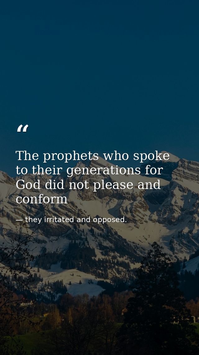 The prophets who spoke to their generations for God did not please and conform — they irritated and opposed.
