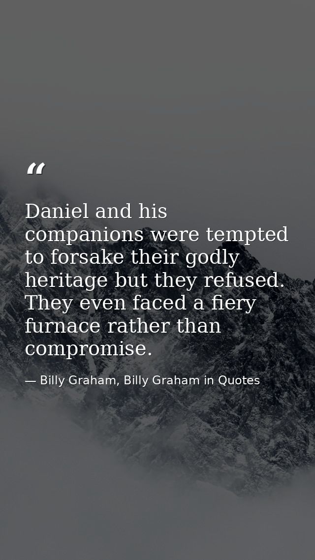 Daniel and his companions were tempted to forsake their godly heritage but they refused. They even faced a fiery furnace — Billy Graham, Billy Graham in Quotes