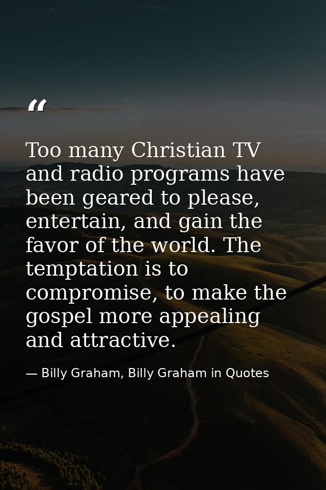 Too many Christian TV and radio programs have been geared to please, entertain, and gain the favor of the world. The tem — Billy Graham, Billy Graham in Quotes