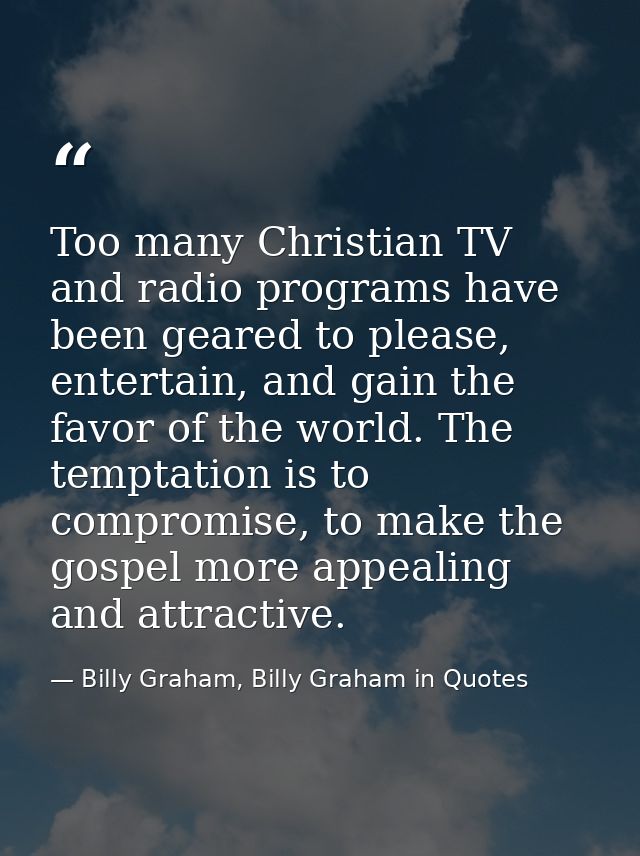 Too many Christian TV and radio programs have been geared to please, entertain, and gain the favor of the world. The tem — Billy Graham, Billy Graham in Quotes