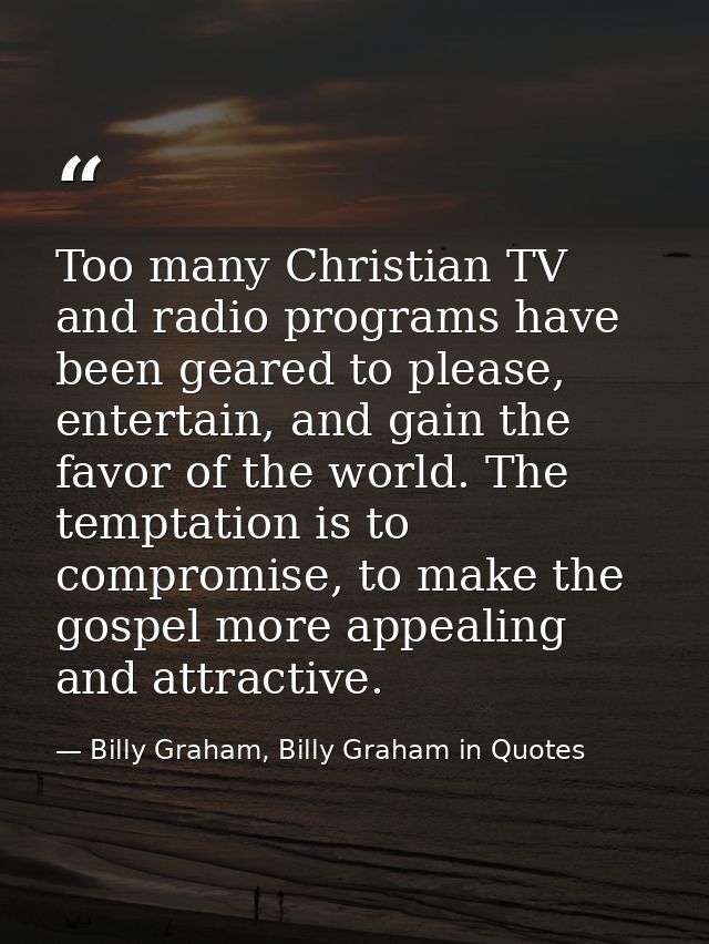 Too many Christian TV and radio programs have been geared to please, entertain, and gain the favor of the world. The tem — Billy Graham, Billy Graham in Quotes