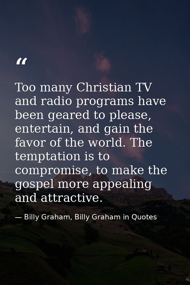 Too many Christian TV and radio programs have been geared to please, entertain, and gain the favor of the world. The tem — Billy Graham, Billy Graham in Quotes
