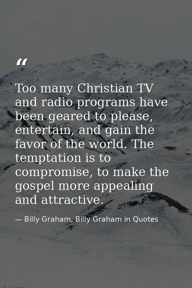 Too many Christian TV and radio programs have been geared to please, entertain, and gain the favor of the world. The tem — Billy Graham, Billy Graham in Quotes