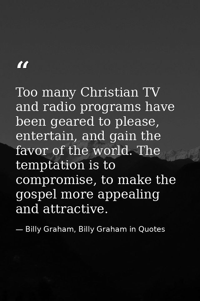 Too many Christian TV and radio programs have been geared to please, entertain, and gain the favor of the world. The tem — Billy Graham, Billy Graham in Quotes
