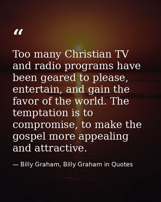 Too many Christian TV and radio programs have been geared to please, entertain, and gain the favor of the world. The tem — Billy Graham, Billy Graham in Quotes
