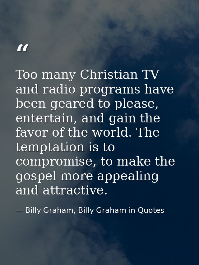 Too many Christian TV and radio programs have been geared to please, entertain, and gain the favor of the world. The tem — Billy Graham, Billy Graham in Quotes
