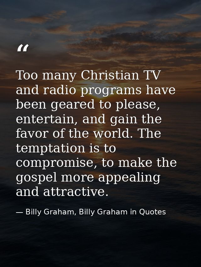 Too many Christian TV and radio programs have been geared to please, entertain, and gain the favor of the world. The tem — Billy Graham, Billy Graham in Quotes