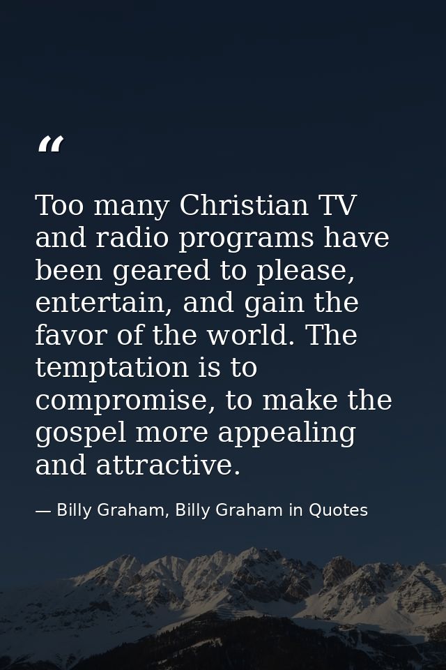 Too many Christian TV and radio programs have been geared to please, entertain, and gain the favor of the world. The tem — Billy Graham, Billy Graham in Quotes