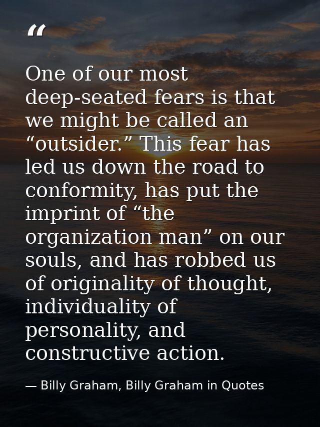One of our most deep-seated fears is that we might be called an “outsider.” This fear has led us down the road to confor — Billy Graham, Billy Graham in Quotes