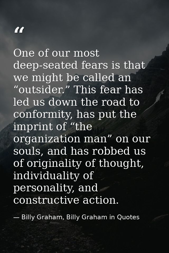 One of our most deep-seated fears is that we might be called an “outsider.” This fear has led us down the road to confor — Billy Graham, Billy Graham in Quotes