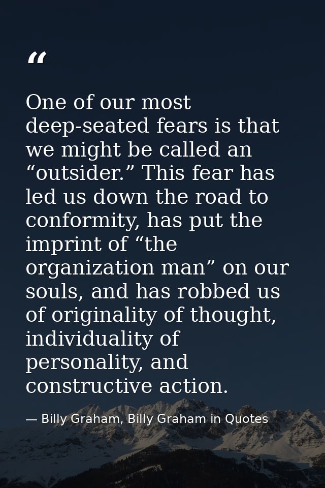 One of our most deep-seated fears is that we might be called an “outsider.” This fear has led us down the road to confor — Billy Graham, Billy Graham in Quotes