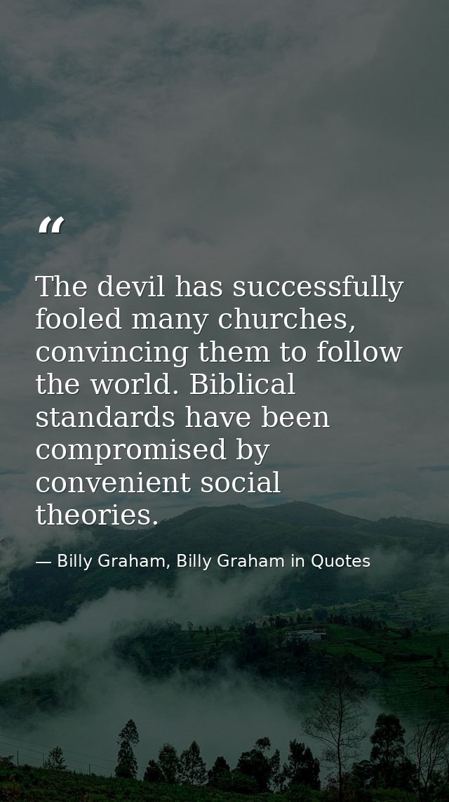 The devil has successfully fooled many churches, convincing them to follow the world. Biblical standards have been compr — Billy Graham, Billy Graham in Quotes
