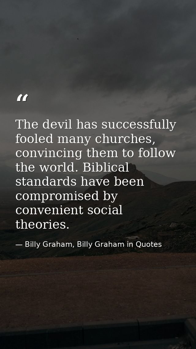 The devil has successfully fooled many churches, convincing them to follow the world. Biblical standards have been compr — Billy Graham, Billy Graham in Quotes