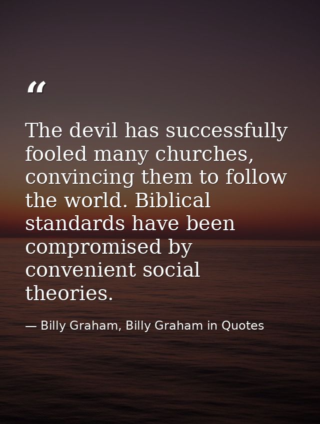The devil has successfully fooled many churches, convincing them to follow the world. Biblical standards have been compr — Billy Graham, Billy Graham in Quotes