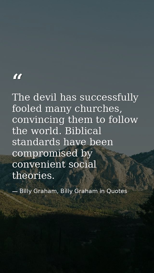 The devil has successfully fooled many churches, convincing them to follow the world. Biblical standards have been compr — Billy Graham, Billy Graham in Quotes