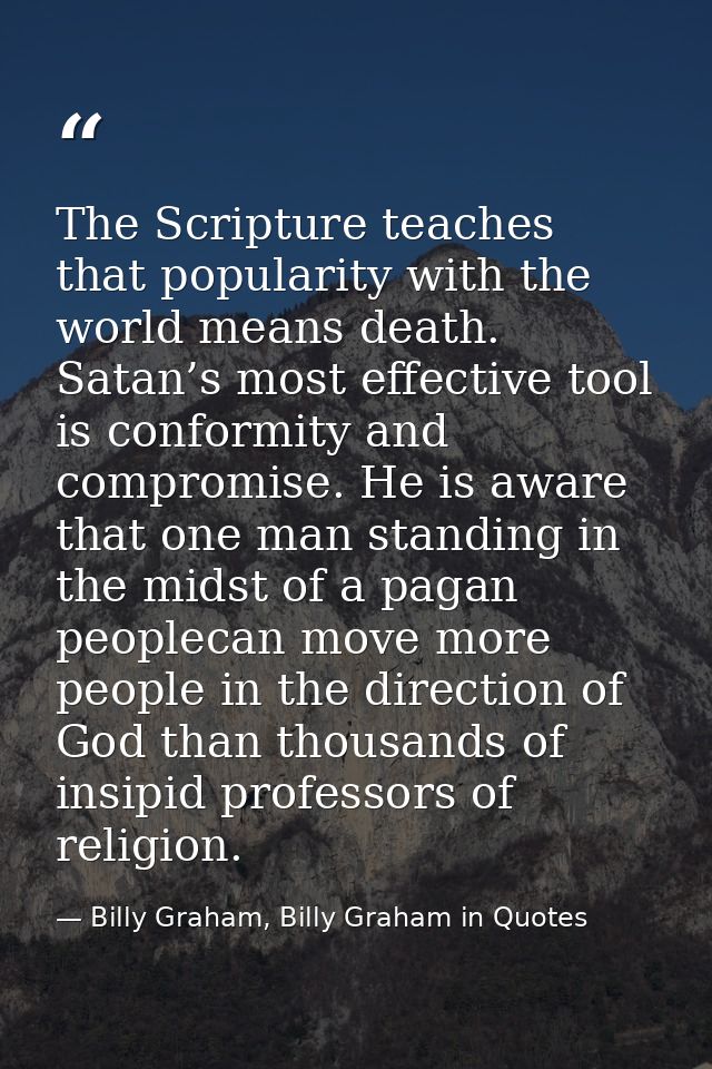 The Scripture teaches that popularity with the world means death. Satan’s most effective tool is conformity and compromi — Billy Graham, Billy Graham in Quotes