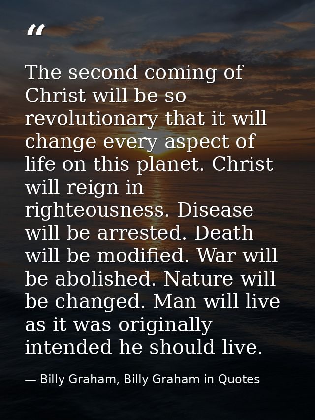 The second coming of Christ will be so revolutionary that it will change every aspect of life on this planet. Christ wil — Billy Graham, Billy Graham in Quotes