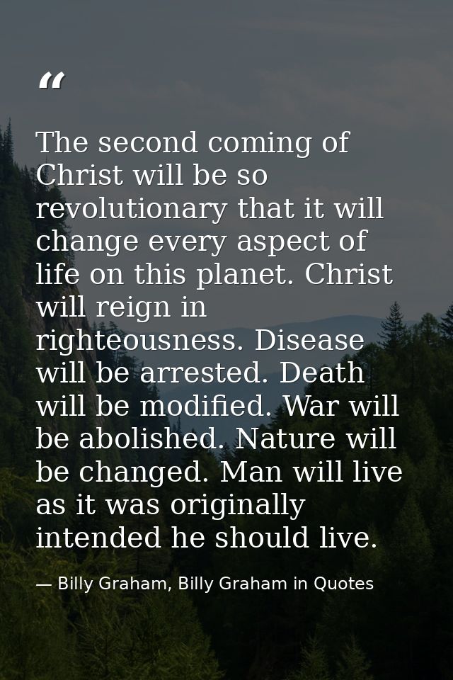 The second coming of Christ will be so revolutionary that it will change every aspect of life on this planet. Christ wil — Billy Graham, Billy Graham in Quotes
