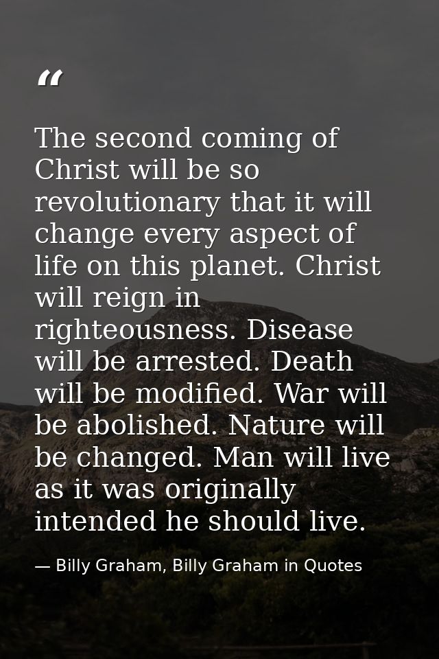 The second coming of Christ will be so revolutionary that it will change every aspect of life on this planet. Christ wil — Billy Graham, Billy Graham in Quotes