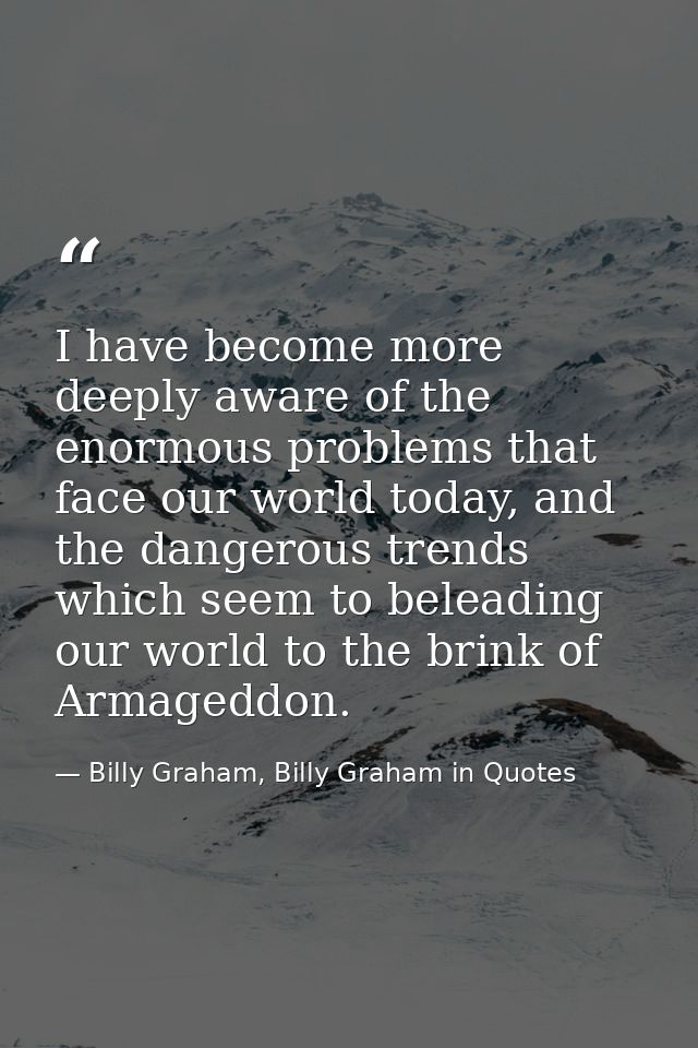 I have become more deeply aware of the enormous problems that face our world today, and the dangerous trends which seem  — Billy Graham, Billy Graham in Quotes