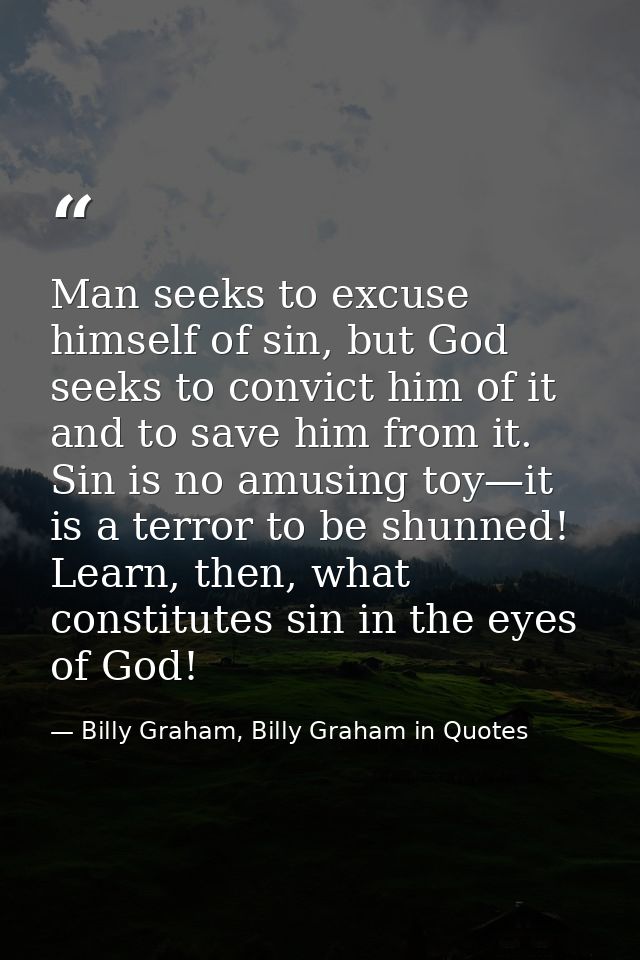 Man seeks to excuse himself of sin, but God seeks to convict him of it and to save him from it. Sin is no amusing toy—it — Billy Graham, Billy Graham in Quotes