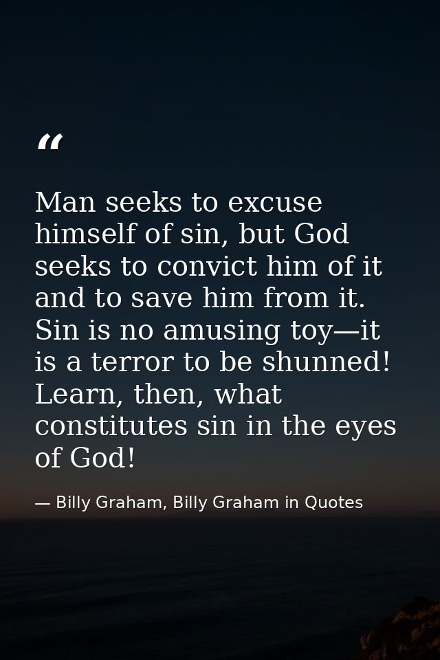 Man seeks to excuse himself of sin, but God seeks to convict him of it and to save him from it. Sin is no amusing toy—it — Billy Graham, Billy Graham in Quotes
