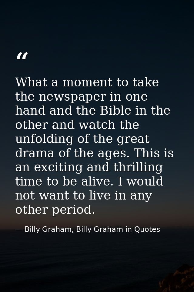 What a moment to take the newspaper in one hand and the Bible in the other and watch the unfolding of the great drama of — Billy Graham, Billy Graham in Quotes