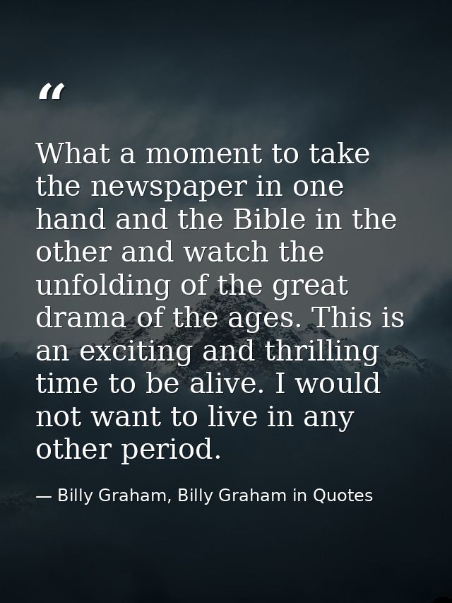 What a moment to take the newspaper in one hand and the Bible in the other and watch the unfolding of the great drama of — Billy Graham, Billy Graham in Quotes
