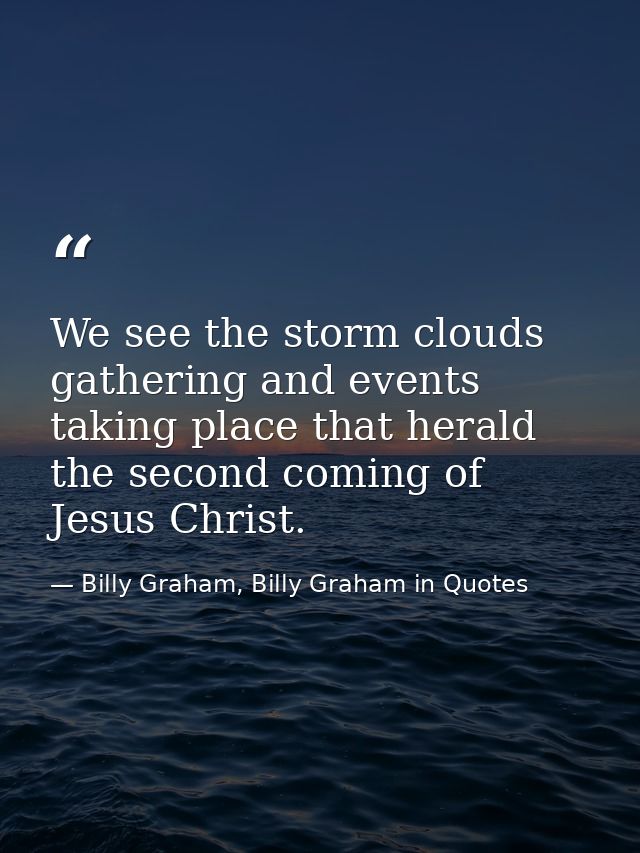 We see the storm clouds gathering and events taking place that herald the second coming of Jesus Christ. — Billy Graham, Billy Graham in Quotes