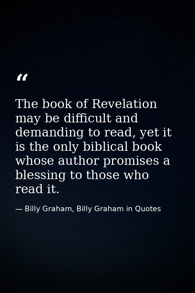 The book of Revelation may be difficult and demanding to read, yet it is the only biblical book whose author promises a  — Billy Graham, Billy Graham in Quotes