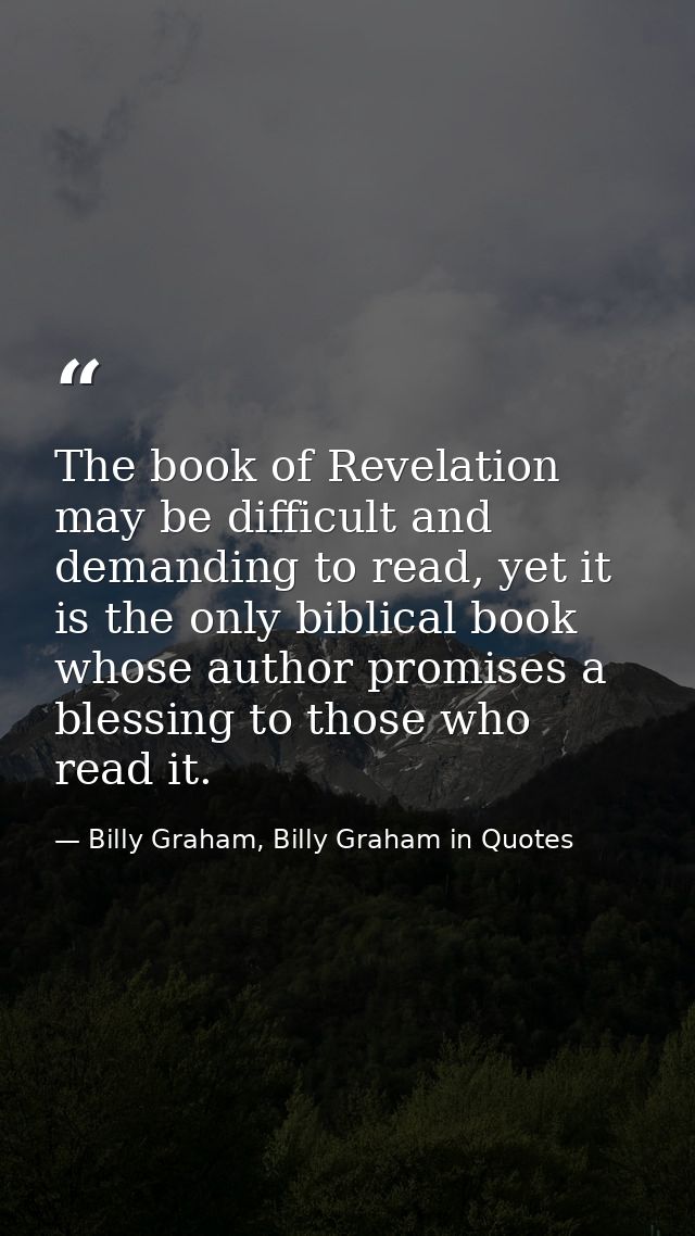The book of Revelation may be difficult and demanding to read, yet it is the only biblical book whose author promises a  — Billy Graham, Billy Graham in Quotes