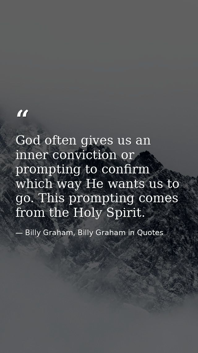 God often gives us an inner conviction or prompting to confirm which way He wants us to go. This prompting comes from th — Billy Graham, Billy Graham in Quotes