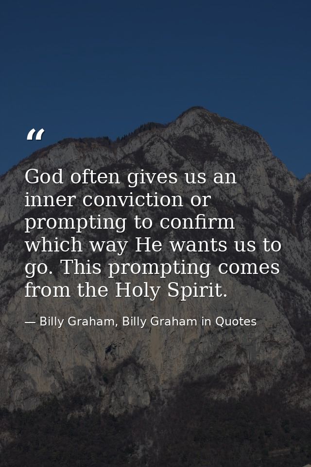God often gives us an inner conviction or prompting to confirm which way He wants us to go. This prompting comes from th — Billy Graham, Billy Graham in Quotes