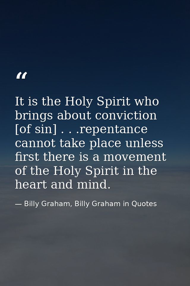 It is the Holy Spirit who brings about conviction [of sin] . . .repentance cannot take place unless first there is a mov — Billy Graham, Billy Graham in Quotes