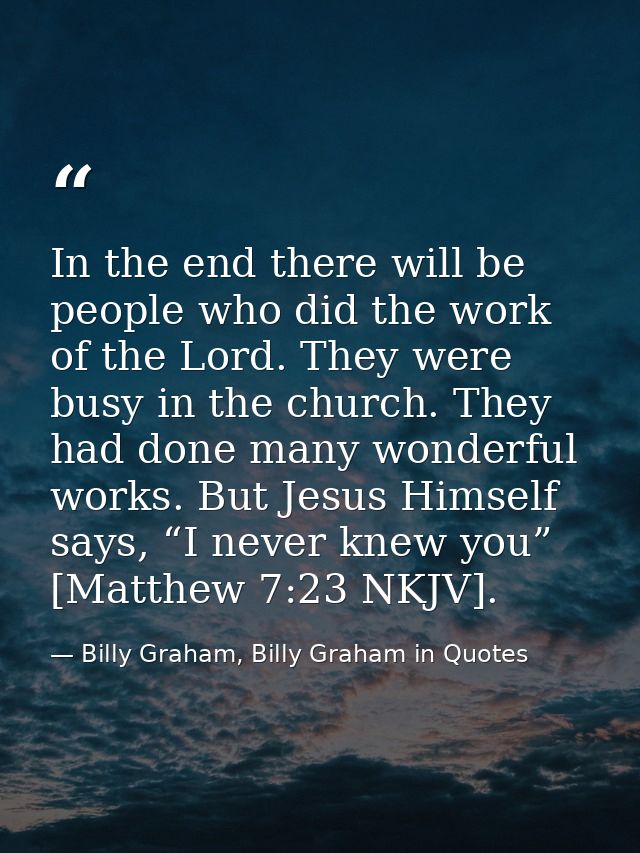 In the end there will be people who did the work of the Lord. They were busy in the church. They had done many wonderful — Billy Graham, Billy Graham in Quotes