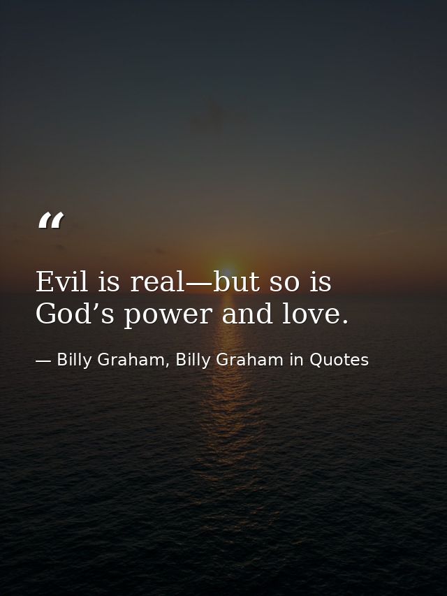 Evil is real—but so is God’s power and love. — Billy Graham, Billy Graham in Quotes