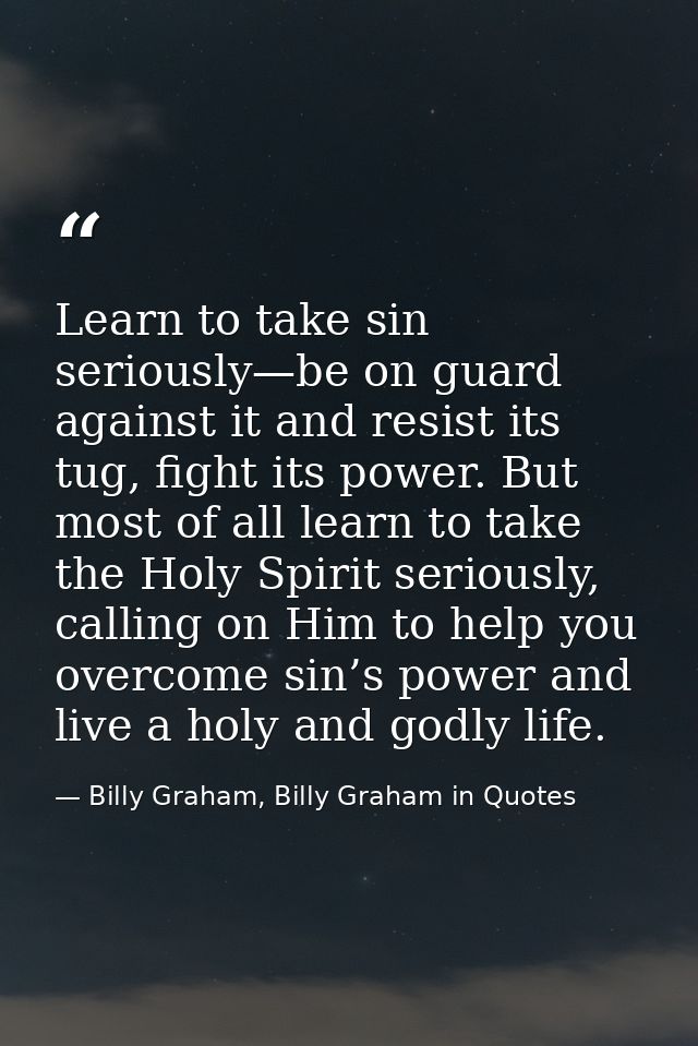 Learn to take sin seriously—be on guard against it and resist its tug, fight its power. But most of all learn to take th — Billy Graham, Billy Graham in Quotes