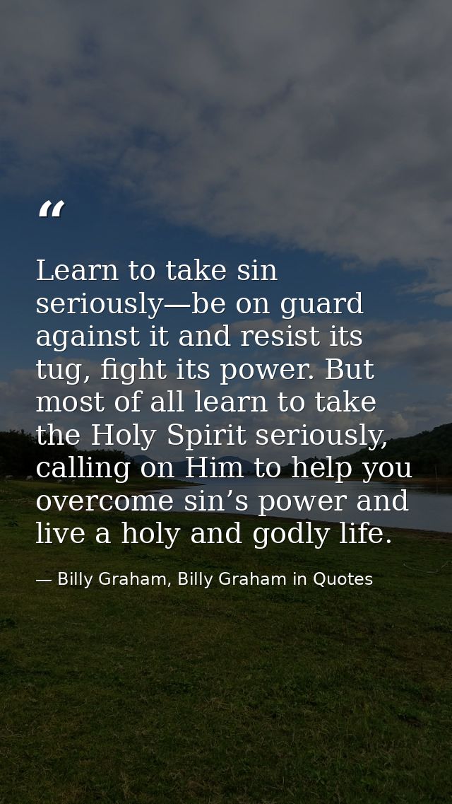 Learn to take sin seriously—be on guard against it and resist its tug, fight its power. But most of all learn to take th — Billy Graham, Billy Graham in Quotes