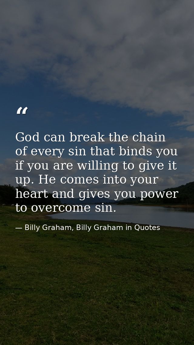 God can break the chain of every sin that binds you if you are willing to give it up. He comes into your heart and gives — Billy Graham, Billy Graham in Quotes