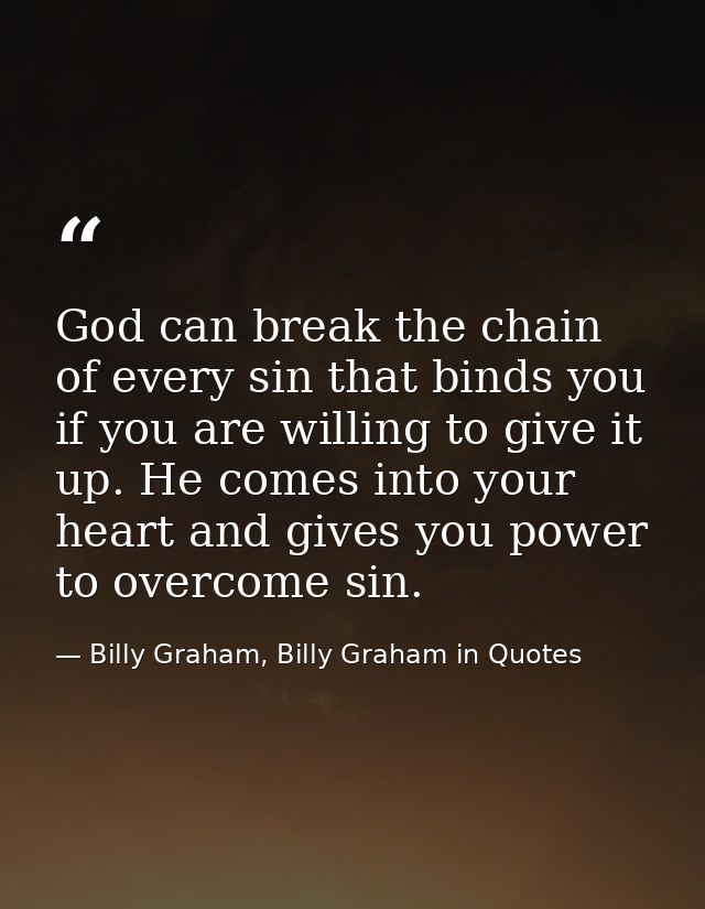 God can break the chain of every sin that binds you if you are willing to give it up. He comes into your heart and gives — Billy Graham, Billy Graham in Quotes