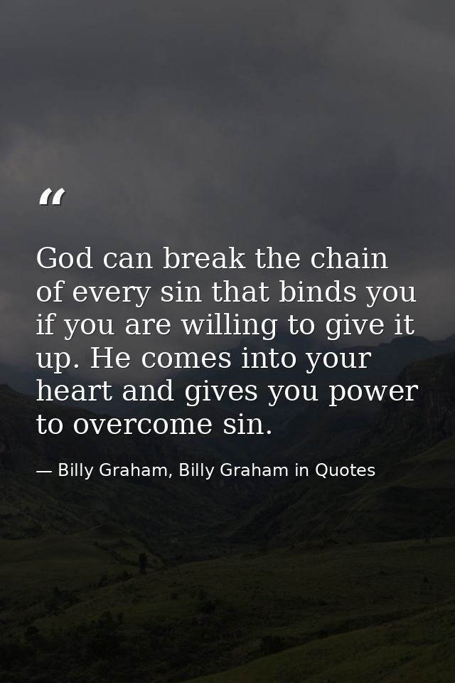 God can break the chain of every sin that binds you if you are willing to give it up. He comes into your heart and gives — Billy Graham, Billy Graham in Quotes