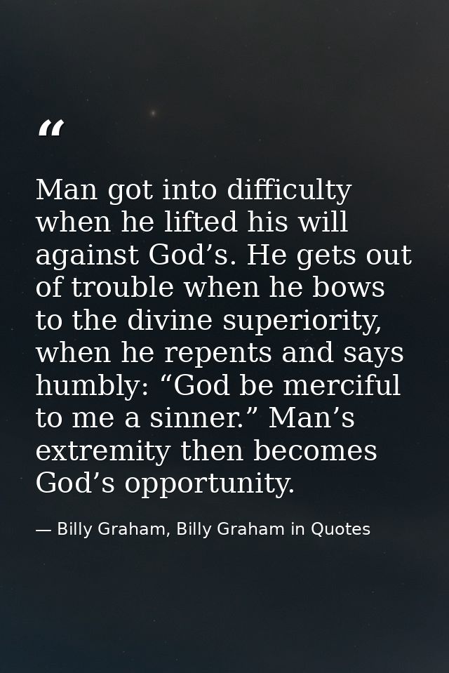 Man got into difficulty when he lifted his will against God’s. He gets out of trouble when he bows to the divine superio — Billy Graham, Billy Graham in Quotes